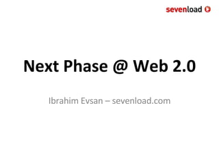 Next Phase @ Web 2.0 Ibrahim Evsan – sevenload.com 