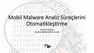 Mobil Malware Analiz Süreçlerini 
Otoma4kleş4rme 
İbrahim 
BALİÇ 
ibrahim@balicbilisim.com 
 