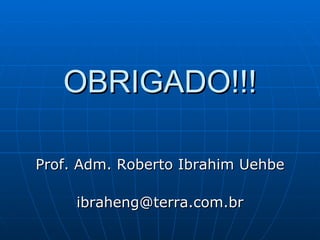 OBRIGADO!!! Prof. Adm. Roberto Ibrahim Uehbe [email_address] 