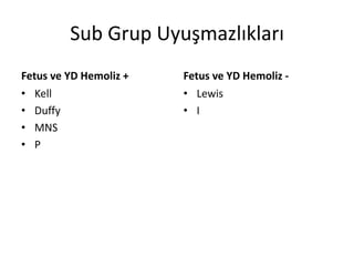 Sub Grup Uyuşmazlıkları
Fetus ve YD Hemoliz +
• Kell
• Duffy
• MNS
• P
Fetus ve YD Hemoliz -
• Lewis
• I
 
