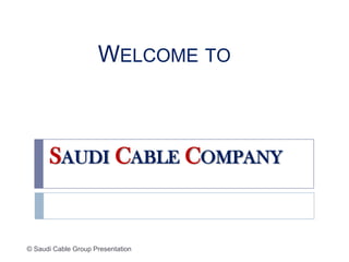 WELCOME TO



      SAUDI CABLE COMPANY


© Saudi Cable Group Presentation
 