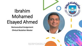 Ibrahim
Mohamed
Elsayed Ahmed
Nutraceutical Assignment
Clinical Nutation Master
Ibrahim Mohamed Elsayed Ahmed – Clinical Nutrition Master
Program 2022 – Faculty Of pharmacy – Suez Canal University
 