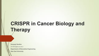 CRISPR in Cancer Biology and
Therapy
Omoyayi Ibrahim
20174831@std.neu.edu.tr
Department of Biomedical Engineering
Near East University
 