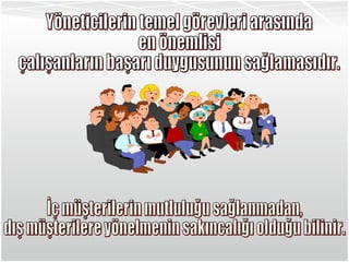 İç müşterilerin mutluluğu sağlanmadan, dış müşterilere yönelmenin sakıncalığı olduğu bilinir. Yöneticilerin temel görevleri arasında  en önemlisi çalışanların başarı duygusunun sağlamasıdır. 