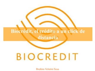 Biocrédit, el crédito a un click de
distancia
Ibrahim Velutini Sosa
 