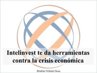 Intelinvest te da herramientas
contra la crisis económica
Ibrahim Velutini Sosa
 