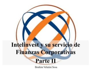 Intelinvest y su servicio de
Finanzas Corporativas
Parte II
Ibrahim Velutini Sosa
 