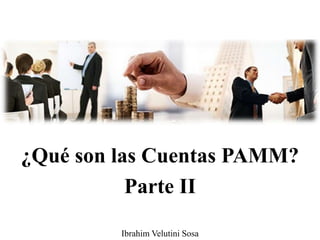 ¿Qué son las Cuentas PAMM?
Parte II
Ibrahim Velutini Sosa
 