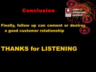 Conclusion
Finally, follow up can cement or destroy
a good customer relationship

THANKS for LISTENING

 