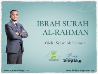 IBRAH SURAH
AL-RAHMAN
Oleh : Syaari Ab Rahman
www.akademisinergi.com www.ibrahparadigm.com.my
 