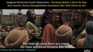 Jangkaan	Penurunan	Surah	Hawameem	:	Tamatnya	Boikot	3	Tahun	Ke	Atas	
Bani	Hashim,	Namun	Mengakibatkan	Kewafatan	Abu	Talib	(Tahun	ke-10)
PeFkan	dari	ﬁlem	Umar	al-KhaJab
 