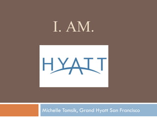 I. AM.
Michelle Tomsik, Grand Hyatt San Francisco
 