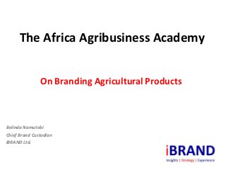 The Africa Agribusiness Academy


               On Branding Agricultural Products



Belinda Namutebi
Chief Brand Custodian
iBRAND Ltd.
 