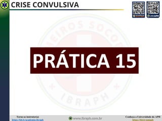Conheça a Universidade do APH
https://bit.ly/uniaph
Torne-se instrutor(a)
https://bit.ly/academia-ibraph
PRÁTICA 15
CRISE CONVULSIVA
 
