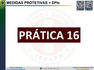 Conheça a Universidade do APH
https://bit.ly/uniaph
Torne-se instrutor(a)
https://bit.ly/academia-ibraph
PRÁTICA 16
MEDIDAS PROTETIVAS + EPIs
 