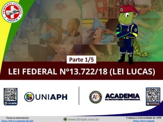 Conheça a Universidade do APH
https://bit.ly/uniaph
Torne-se instrutor(a)
https://bit.ly/academia-ibraph
LEI FEDERAL Nº13.722/18 (LEI LUCAS)
Parte 1/5
 