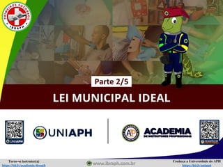 Conheça a Universidade do APH
https://bit.ly/uniaph
Torne-se instrutor(a)
https://bit.ly/academia-ibraph
LEI MUNICIPAL IDEAL
Parte 2/5
 