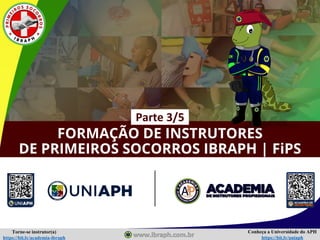 Conheça a Universidade do APH
https://bit.ly/uniaph
Torne-se instrutor(a)
https://bit.ly/academia-ibraph
FORMAÇÃO DE INSTRUTORES
DE PRIMEIROS SOCORROS IBRAPH | FiPS
Parte 3/5
 