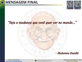 Conheça a Universidade do APH
https://bit.ly/uniaph
Torne-se instrutor(a)
https://bit.ly/academia-ibraph
MENSAGEM FINAL
“Seja a mudança que você quer ver no mundo...”
- Mahatma Gandhi
 