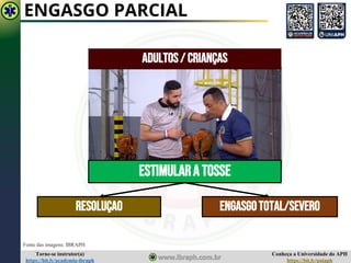 Conheça a Universidade do APH
https://bit.ly/uniaph
Torne-se instrutor(a)
https://bit.ly/academia-ibraph
ENGASGO PARCIAL
Fonte das imagens: IBRAPH
ESTIMULARATOSSE
RESOLUÇAO ENGASGOTOTAL/SEVERO
Adultos/ Crianças
 