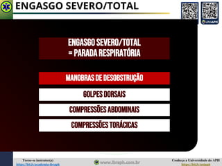 Conheça a Universidade do APH
https://bit.ly/uniaph
Torne-se instrutor(a)
https://bit.ly/academia-ibraph
ENGASGO SEVERO/TOTAL
EngasgoSEVERO/TOTAL
=PARADARESPIRATÓRIA
MANOBRASDEDESOBSTRUÇÃO
COMPRESSÕESABDOMINAIS
GOLPESDORSAIS
COMPRESSÕESTORÁCICAS
 