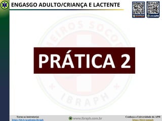 Conheça a Universidade do APH
https://bit.ly/uniaph
Torne-se instrutor(a)
https://bit.ly/academia-ibraph
ENGASGO ADULTO/CRIANÇA E LACTENTE
PRÁTICA 2
 