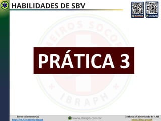 Conheça a Universidade do APH
https://bit.ly/uniaph
Torne-se instrutor(a)
https://bit.ly/academia-ibraph
HABILIDADES DE SBV
PRÁTICA 3
 