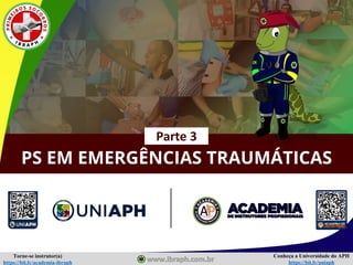 Conheça a Universidade do APH
https://bit.ly/uniaph
Torne-se instrutor(a)
https://bit.ly/academia-ibraph
PS EM EMERGÊNCIAS TRAUMÁTICAS
Parte 3
 