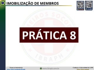 Conheça a Universidade do APH
https://bit.ly/uniaph
Torne-se instrutor(a)
https://bit.ly/academia-ibraph
IMOBILIZAÇÃO DE MEMBROS
PRÁTICA 8
 