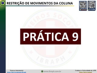 Conheça a Universidade do APH
https://bit.ly/uniaph
Torne-se instrutor(a)
https://bit.ly/academia-ibraph
RESTRIÇÃO DE MOVIMENTOS DA COLUNA
PRÁTICA 9
 