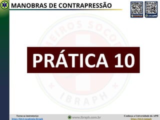 Conheça a Universidade do APH
https://bit.ly/uniaph
Torne-se instrutor(a)
https://bit.ly/academia-ibraph
MANOBRAS DE CONTRAPRESSÃO
PRÁTICA 10
 