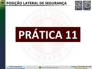 Conheça a Universidade do APH
https://bit.ly/uniaph
Torne-se instrutor(a)
https://bit.ly/academia-ibraph
POSIÇÃO LATERAL DE SEGURANÇA
PRÁTICA 11
 