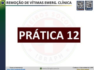 Conheça a Universidade do APH
https://bit.ly/uniaph
Torne-se instrutor(a)
https://bit.ly/academia-ibraph
PRÁTICA 12
REMOÇÃO DE VÍTIMAS EMERG. CLÍNICA
 
