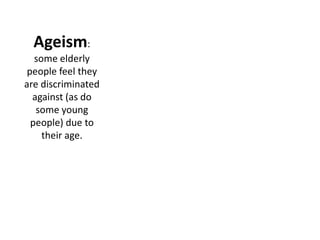 Ageism:
   some elderly
 people feel they
are discriminated
  against (as do
   some young
  people) due to
     their age.
 