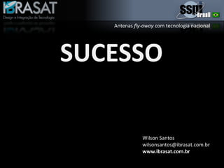 Antenas fly-away com tecnologia nacional
SUCESSO
Wilson Santos
wilsonsantos@ibrasat.com.br
www.ibrasat.com.br
 