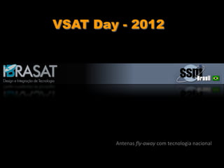 Antenas fly-away com tecnologia nacional
VSAT Day - 2012
 