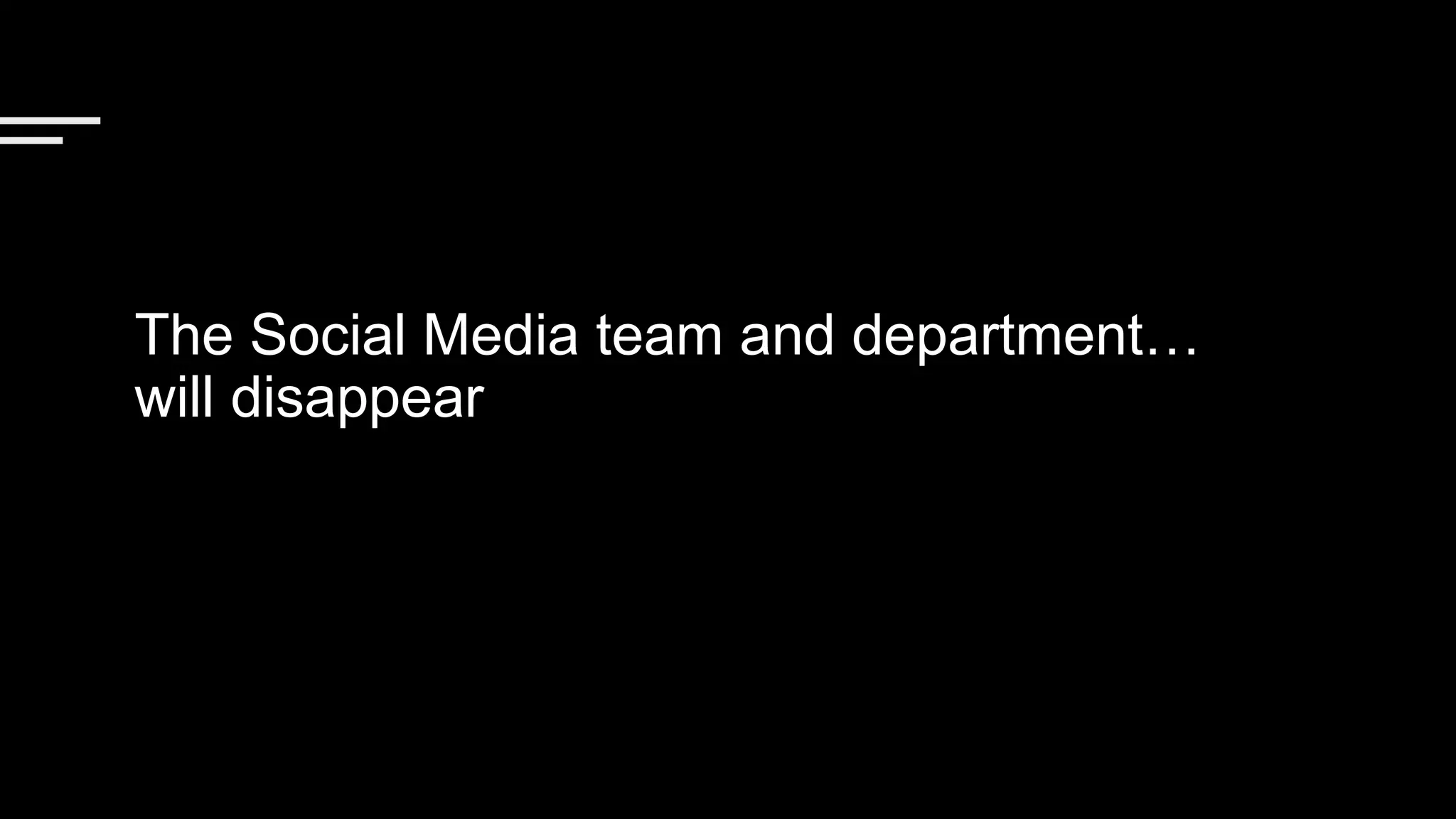 The Social Media team and department…
will disappear
 