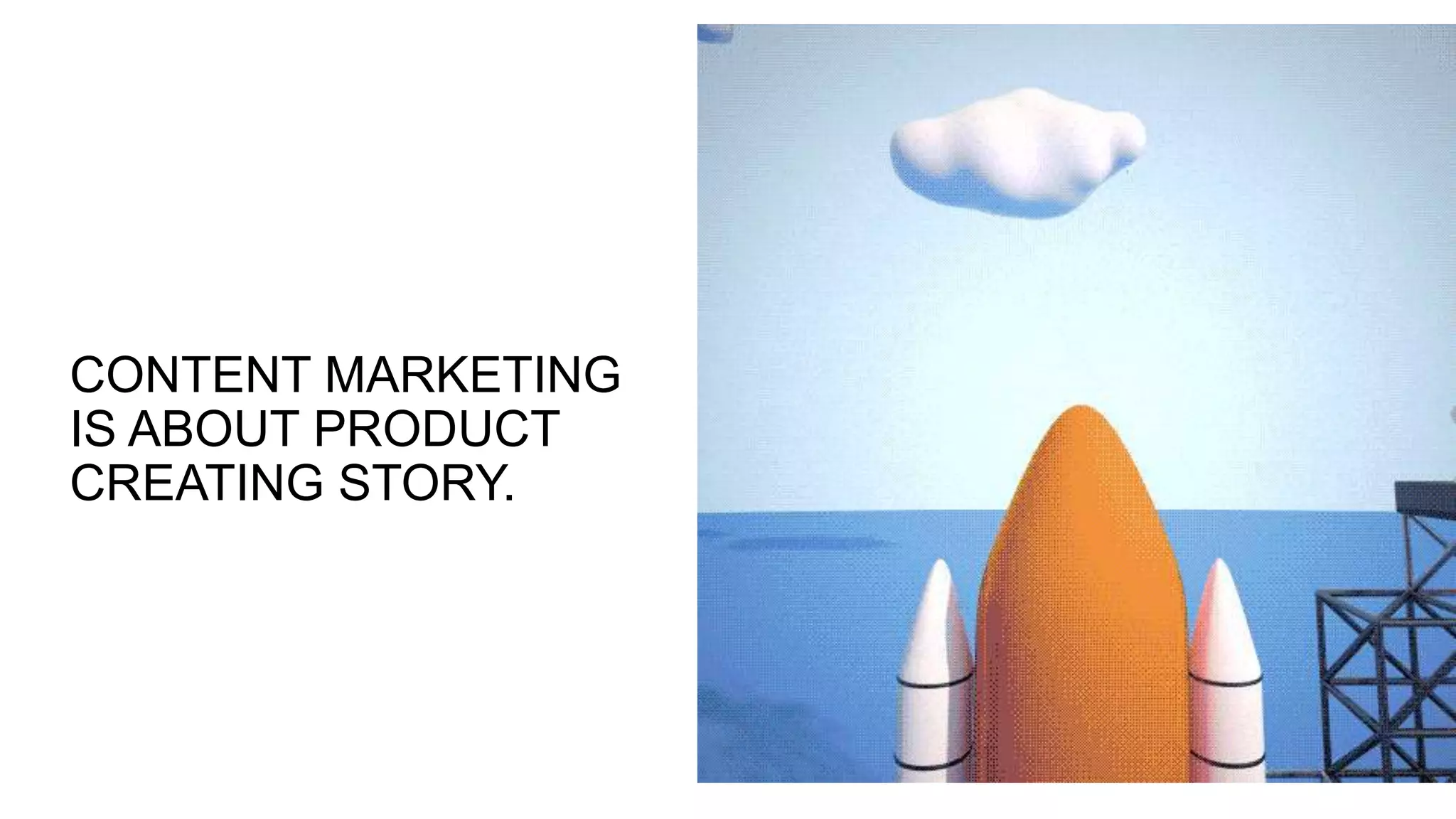 CONTENT MARKETING
IS ABOUT PRODUCT
CREATING STORY.
 