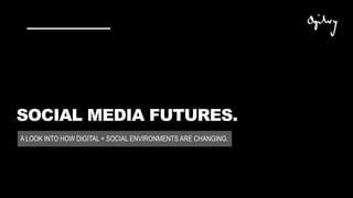 SOCIAL MEDIA FUTURES.
A LOOK INTO HOW DIGITAL + SOCIAL ENVIRONMENTS ARE CHANGING.
 
