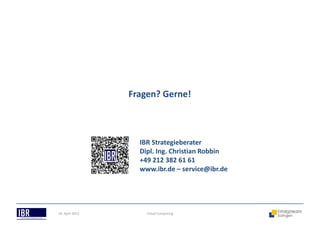 18. April 2013 Cloud Computing
Fragen? Gerne!
IBR Strategieberater
Dipl. Ing. Christian Robbin
+49 212 382 61 61
www.ibr.de – service@ibr.de
 