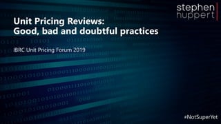 #NotSuperYet
Unit Pricing Reviews:
Good, bad and doubtful practices
IBRC Unit Pricing Forum 2019
 