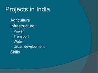 Projects in India


Agriculture
 Infrastructure:
• Power
• Transport

• Water
• Urban development



Skills

 