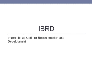 IBRD
International Bank for Reconstruction and
Development
 