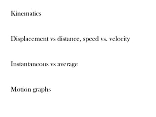 Kinematics


Displacement vs distance, speed vs. velocity


Instantaneous vs average


Motion graphs
 