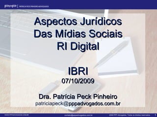 Aspectos Jurídicos Das Mídias Sociais RI Digital IBRI 07/10/2009 Dra. Patrícia Peck Pinheiro patriciapeck@ pppadvogados.com.br 