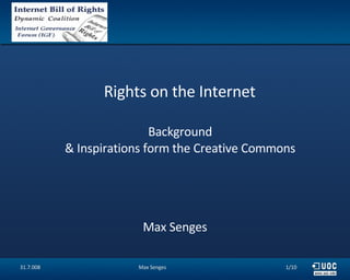 Rights on the Internet  Background  & Inspirations form the Creative Commons    Max Senges 31.7.008 Max Senges /10 