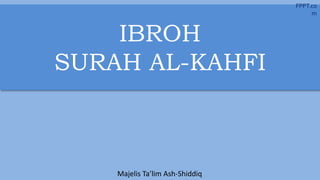 IBROH
SURAH AL-KAHFI
FPPT.co
m
Majelis Ta’lim Ash-Shiddiq
 