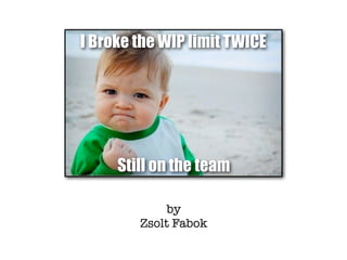 @ZsoltFabok
http://zsoltfabok.com/
#lkuk13
http://lkuk.leankanban.com/
by
Zsolt Fabok
2013.11.01
Broke the WIP limit TWICE
Still on the team
 