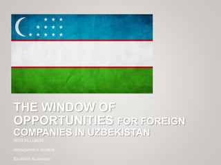 THE WINDOW OF
OPPORTUNITIES FOR FOREIGN
COMPANIES IN UZBEKISTAN
WSEI IN LUBLIN
Management student
Ibrokhim Ruzmetov
 