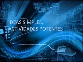 Ideas simples, actividades
potentes
IDEAS SIMPLES,
ACTIVIDADES POTENTES
 